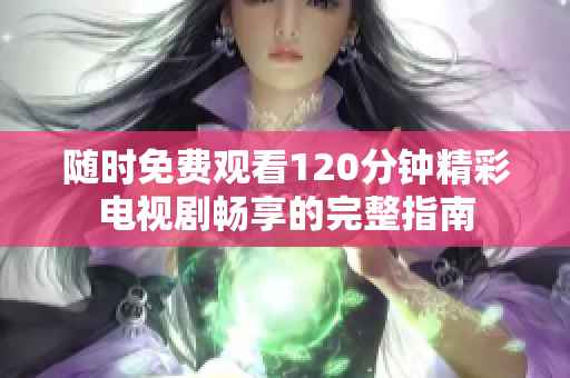 随时免费观看120分钟精彩电视剧畅享的完整指南