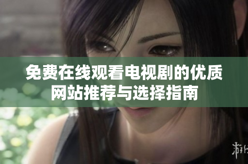 免费在线观看电视剧的优质网站推荐与选择指南