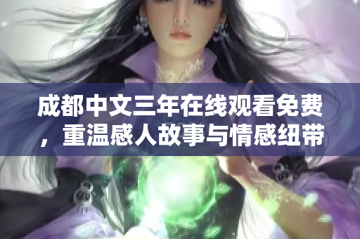 成都中文三年在线观看免费，重温感人故事与情感纽带