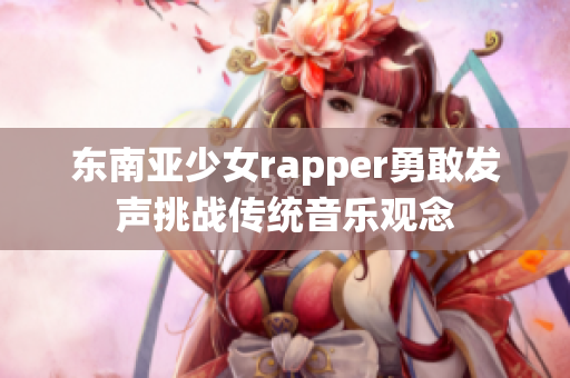 东南亚少女rapper勇敢发声挑战传统音乐观念