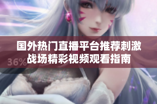 国外热门直播平台推荐刺激战场精彩视频观看指南