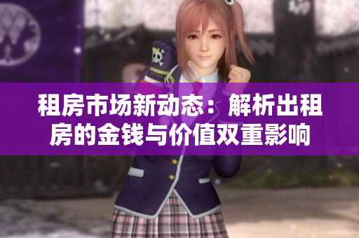 租房市场新动态：解析出租房的金钱与价值双重影响