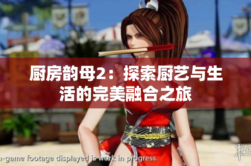 厨房韵母2：探索厨艺与生活的完美融合之旅