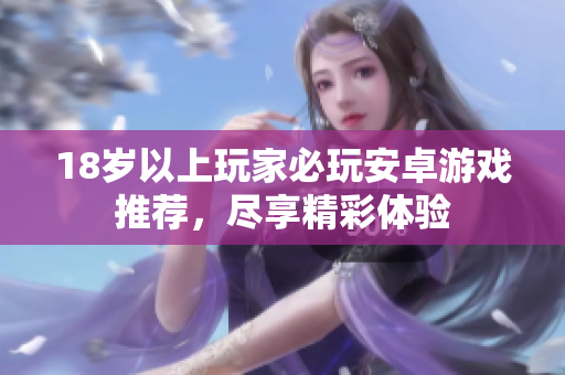 18岁以上玩家必玩安卓游戏推荐，尽享精彩体验
