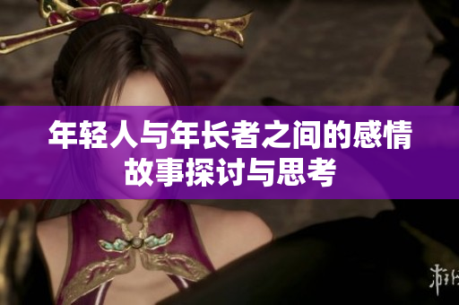 年轻人与年长者之间的感情故事探讨与思考