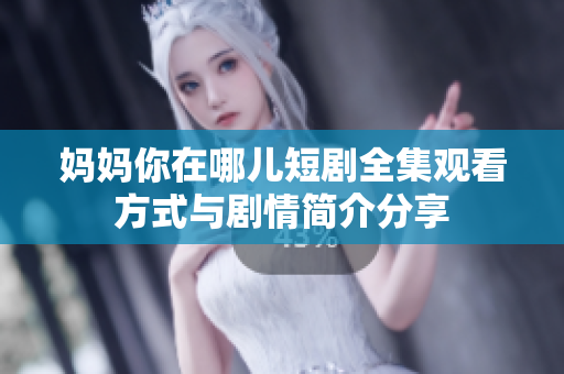 妈妈你在哪儿短剧全集观看方式与剧情简介分享