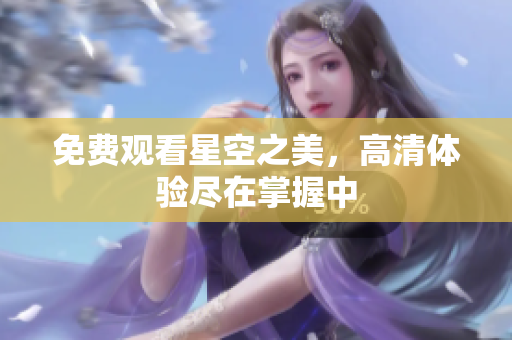 免费观看星空之美，高清体验尽在掌握中