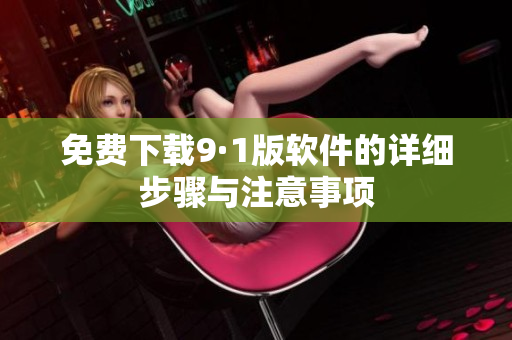 免费下载9·1版软件的详细步骤与注意事项