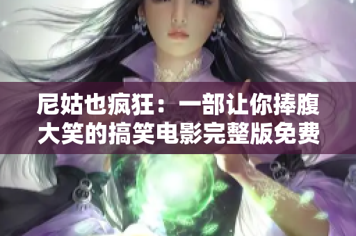 尼姑也疯狂：一部让你捧腹大笑的搞笑电影完整版免费观看