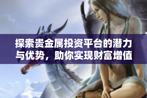 探索贵金属投资平台的潜力与优势，助你实现财富增值