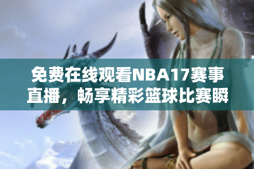免费在线观看NBA17赛事直播，畅享精彩篮球比赛瞬间