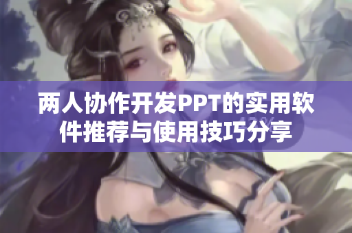 两人协作开发PPT的实用软件推荐与使用技巧分享