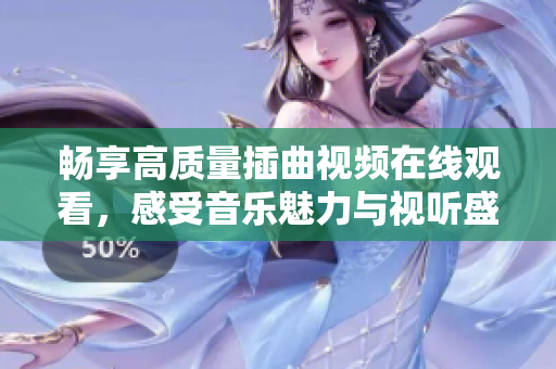 畅享高质量插曲视频在线观看，感受音乐魅力与视听盛宴