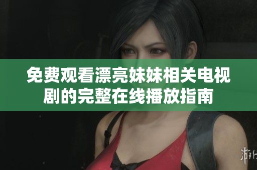免费观看漂亮妹妹相关电视剧的完整在线播放指南
