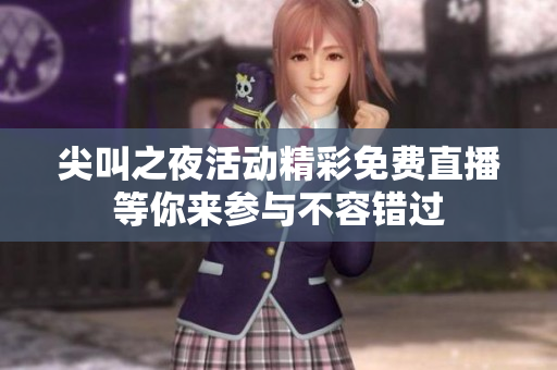 尖叫之夜活动精彩免费直播等你来参与不容错过