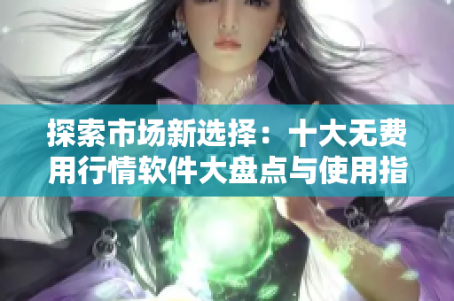 探索市场新选择：十大无费用行情软件大盘点与使用指南