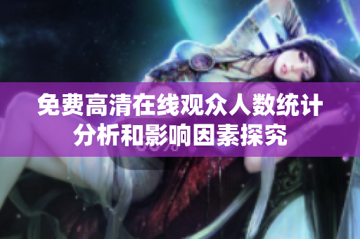 免费高清在线观众人数统计分析和影响因素探究