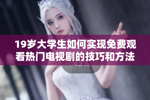 19岁大学生如何实现免费观看热门电视剧的技巧和方法