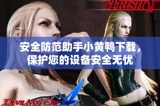 安全防范助手小黄鸭下载，保护您的设备安全无忧