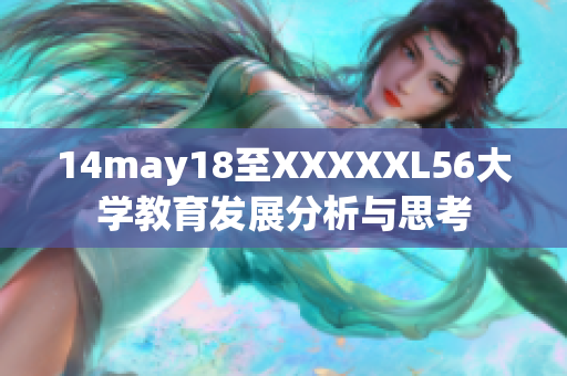 14may18至XXXXXL56大学教育发展分析与思考