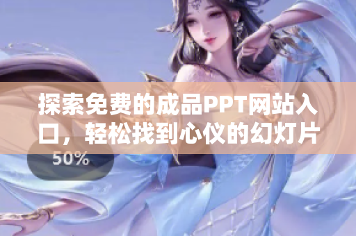 探索免费的成品PPT网站入口，轻松找到心仪的幻灯片模板！
