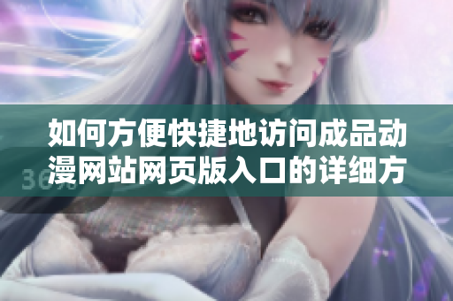 如何方便快捷地访问成品动漫网站网页版入口的详细方法与步骤