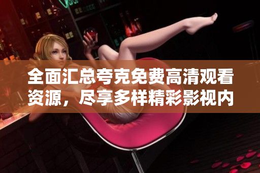 全面汇总夸克免费高清观看资源，尽享多样精彩影视内容