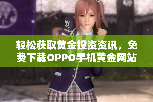 轻松获取黄金投资资讯，免费下载OPPO手机黄金网站APP
