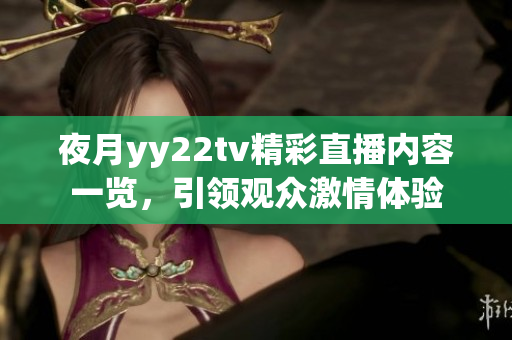 夜月yy22tv精彩直播内容一览，引领观众激情体验