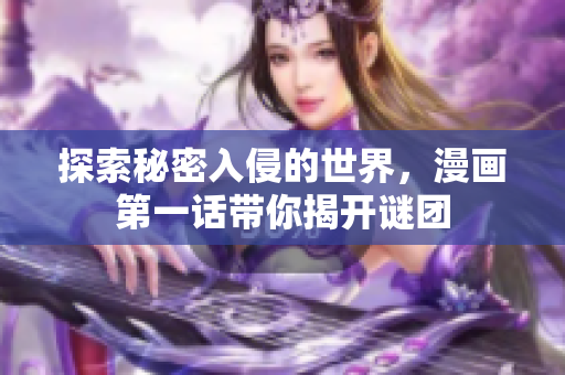 探索秘密入侵的世界，漫画第一话带你揭开谜团