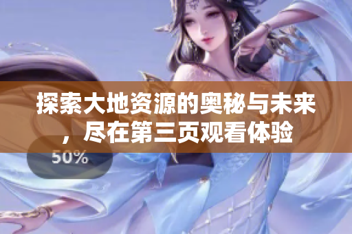 探索大地资源的奥秘与未来，尽在第三页观看体验