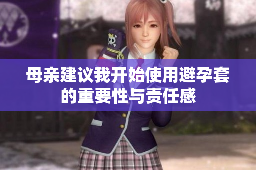母亲建议我开始使用避孕套的重要性与责任感