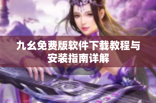 九幺免费版软件下载教程与安装指南详解
