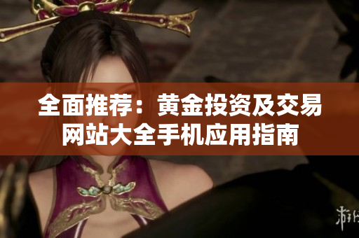 全面推荐：黄金投资及交易网站大全手机应用指南