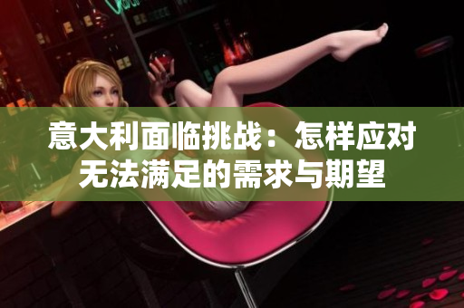 意大利面临挑战：怎样应对无法满足的需求与期望