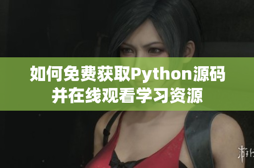 如何免费获取Python源码并在线观看学习资源