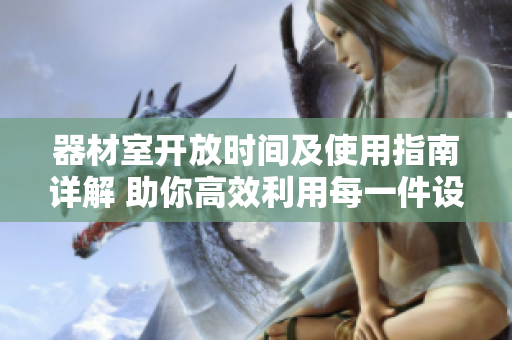 器材室开放时间及使用指南详解 助你高效利用每一件设备
