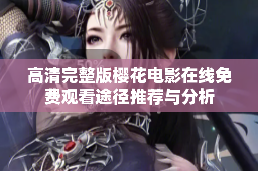 高清完整版樱花电影在线免费观看途径推荐与分析