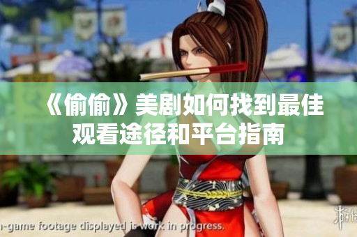 《偷偷》美剧如何找到最佳观看途径和平台指南