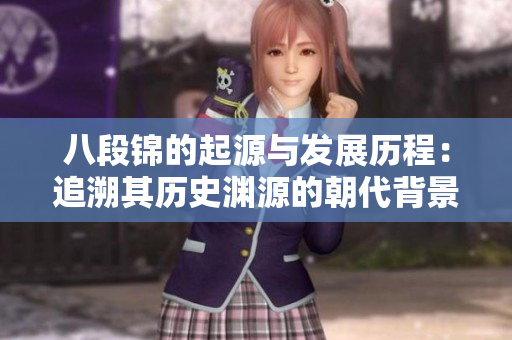 八段锦的起源与发展历程：追溯其历史渊源的朝代背景