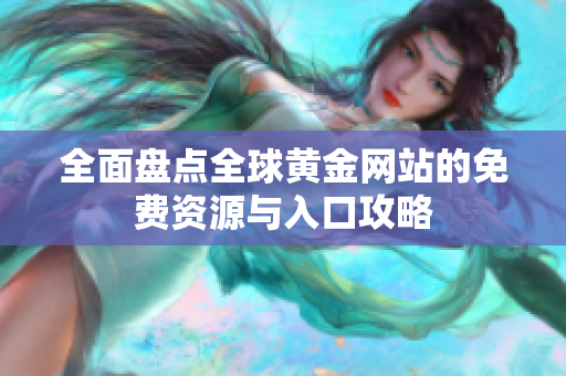 全面盘点全球黄金网站的免费资源与入口攻略
