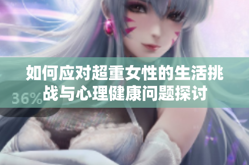 如何应对超重女性的生活挑战与心理健康问题探讨