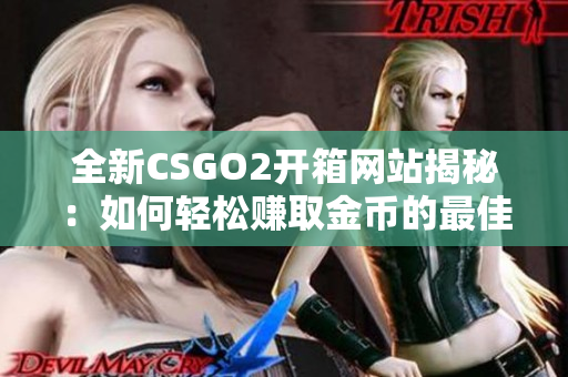 全新CSGO2开箱网站揭秘：如何轻松赚取金币的最佳策略