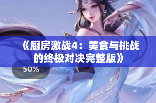 《厨房激战4：美食与挑战的终极对决完整版》
