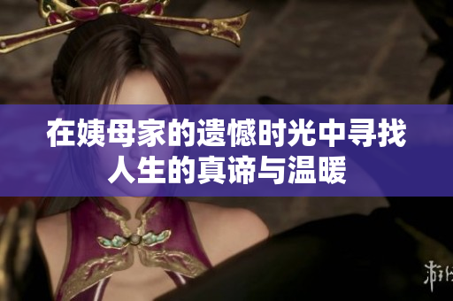 在姨母家的遗憾时光中寻找人生的真谛与温暖