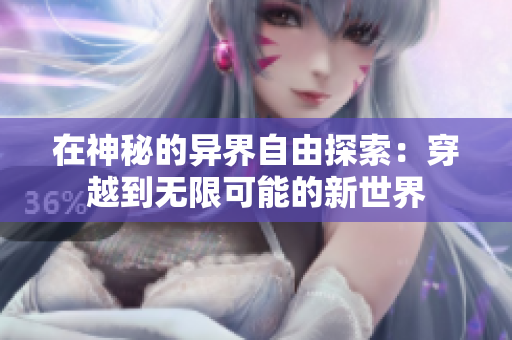 在神秘的异界自由探索：穿越到无限可能的新世界
