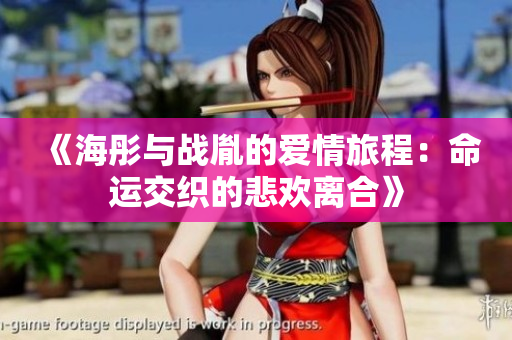 《海彤与战胤的爱情旅程：命运交织的悲欢离合》