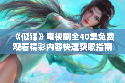 《似锦》电视剧全40集免费观看精彩内容快速获取指南