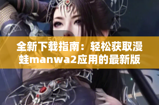 全新下载指南：轻松获取漫蛙manwa2应用的最新版本