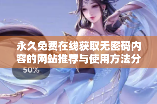 永久免费在线获取无密码内容的网站推荐与使用方法分享